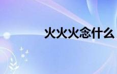 火火火念什么 火火安念什么 