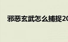 邪恶玄武怎么捕捉2021 邪恶玄武怎么抓 