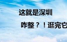 这就是深圳 | 咋整？！逛完它 我又想上高中了