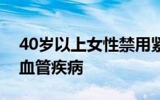 40岁以上女性禁用紧急避孕药，易诱发心脑血管疾病