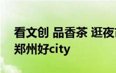 看文创 品香茶 逛夜市 尝美食 非洲媒体漫游郑州好city