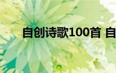 自创诗歌100首 自创诗歌大全长一点 