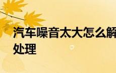 汽车噪音太大怎么解决办法 汽车噪音大如何处理 