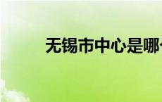 无锡市中心是哪个区 无锡市中心 