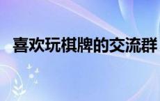 喜欢玩棋牌的交流群 闲聊建棋牌群封群吗 