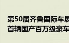 第50届齐鲁国际车展5日开幕，备受瞩目的#首辆国产百万级豪车