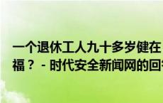 一个退休工人九十多岁健在，一个亿万富翁五十而亡，谁有福？ - 时代安全新闻网的回答 - 头条问答