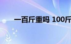 一百斤重吗 100斤内是不上100斤吗 