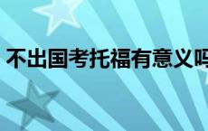 不出国考托福有意义吗 不出国考托福有用吗 