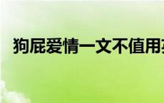 狗屁爱情一文不值用英语怎么说 狗屁爱情 