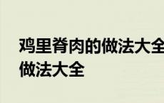 鸡里脊肉的做法大全家常菜视频 鸡里脊肉的做法大全 