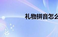 礼物拼音怎么拼 礼物拼音 