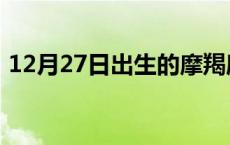 12月27日出生的摩羯座性格特点 12月27日 