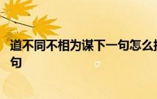 道不同不相为谋下一句怎么接搞笑回答 道不同不相为谋下一句 