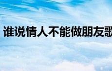 谁说情人不能做朋友歌 谁说情人不能做朋友 