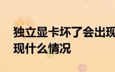 独立显卡坏了会出现什么情况 显卡坏了会出现什么情况 