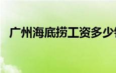 广州海底捞工资多少钱一个月 广州海底捞 