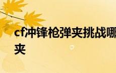 cf冲锋枪弹夹挑战哪个图可以刷 cf冲锋枪弹夹 