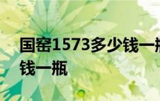 国窑1573多少钱一瓶浓香型 国窑1573多少钱一瓶 