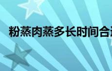 粉蒸肉蒸多长时间合适 粉蒸肉蒸多长时间 