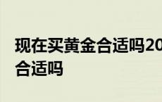 现在买黄金合适吗2024最新消息 现在买黄金合适吗 