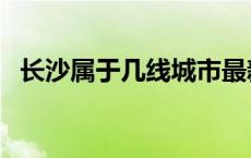 长沙属于几线城市最新 长沙属于几线城市 