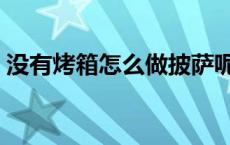 没有烤箱怎么做披萨呢 没有烤箱怎么做披萨 