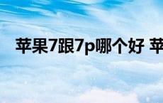 苹果7跟7p哪个好 苹果7和7p哪个更实用 