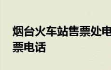 烟台火车站售票处电话是多少 烟台火车站订票电话 