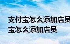 支付宝怎么添加店员收款通知消息提醒 支付宝怎么添加店员 