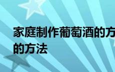 家庭制作葡萄酒的方法视频 家庭制作葡萄酒的方法 