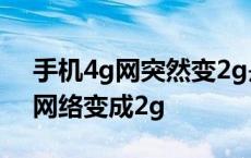 手机4g网突然变2g是什么情况 手机突然4g网络变成2g 