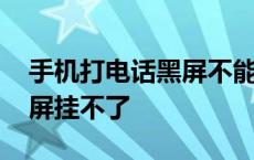 手机打电话黑屏不能挂断电话 手机打电话黑屏挂不了 