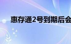 惠存通2号到期后会自动转存吗 惠存通 