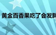 黄金百香果吃了会发胖吗 黄金百香果如何吃 