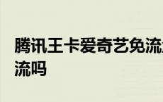 腾讯王卡爱奇艺免流量吗? 腾讯王卡爱奇艺免流吗 