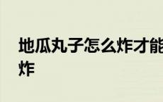 地瓜丸子怎么炸才能外酥里嫩 地瓜丸子怎么炸 