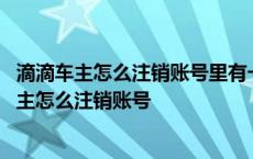 滴滴车主怎么注销账号里有一分钱不想要了怎么注销 滴滴车主怎么注销账号 