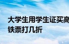 大学生用学生证买高铁票打几折 学生证买高铁票打几折 