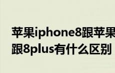 苹果iphone8跟苹果8plus有什么区别 苹果8跟8plus有什么区别 