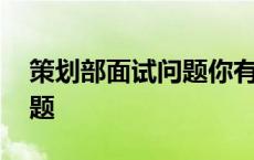 策划部面试问题你有什么优势 策划部面试问题 