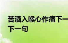 苦酒入喉心作痛下一句改编 苦酒入喉心作痛下一句 