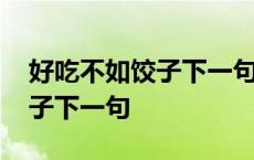 好吃不如饺子下一句搞笑怎么说 好吃不如饺子下一句 