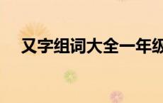 又字组词大全一年级下册 又字组词大全 