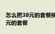 怎么把38元的套餐换成8元的 38怎么改成18元的套餐 