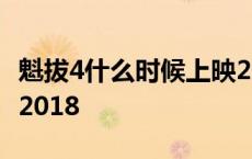 魁拔4什么时候上映2024 魁拔4什么时候上映2018 