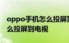 oppo手机怎么投屏到电视上面 oppo手机怎么投屏到电视 