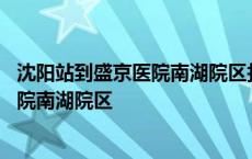 沈阳站到盛京医院南湖院区打车需要多少钱 沈阳站到盛京医院南湖院区 