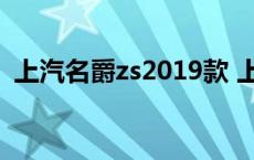 上汽名爵zs2019款 上汽名爵zs质量怎么样 