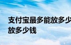 支付宝最多能放多少钱有利息 支付宝最多能放多少钱 